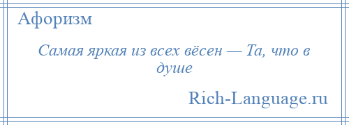 
    Самая яркая из всех вёсен — Та, что в душе