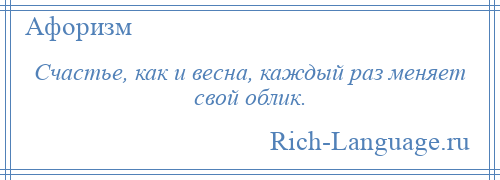 
    Счастье, как и весна, каждый раз меняет свой облик.