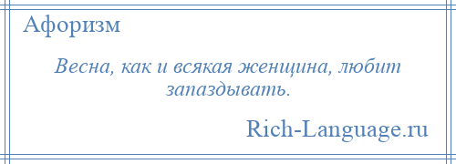 
    Весна, как и всякая женщина, любит запаздывать.