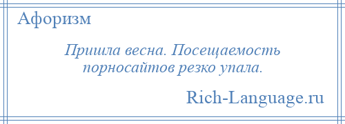 
    Пришла весна. Посещаемость порносайтов резко упала.