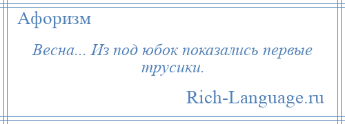 
    Весна... Из под юбок показались первые трусики.