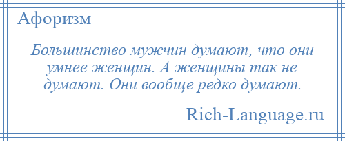 
    Большинство мужчин думают, что они умнее женщин. А женщины так не думают. Они вообще редко думают.