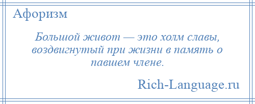 
    Большой живот — это холм славы, воздвигнутый при жизни в память о павшем члене.