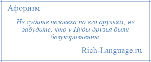
    Не судите человека по его друзьям; не забудьте, что у Иуды друзья были безукоризненны.