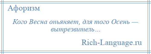 
    Кого Весна опьяняет, для того Осень — вытрезвитель…