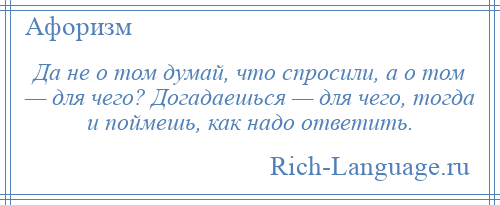 
    Да не о том думай, что спросили, а о том — для чего? Догадаешься — для чего, тогда и поймешь, как надо ответить.