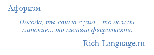 
    Погода, ты сошла с ума... то дожди майские... то метели февральские.