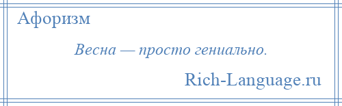 
    Весна — просто гениально.