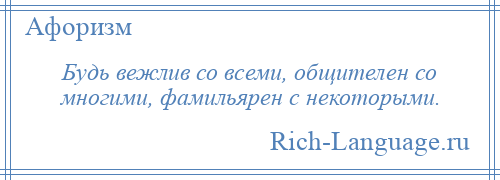 
    Будь вежлив со всеми, общителен со многими, фамильярен с некоторыми.