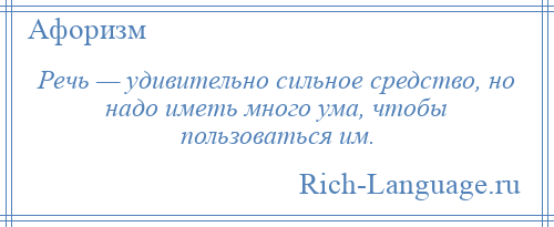 
    Речь — удивительно сильное средство, но надо иметь много ума, чтобы пользоваться им.