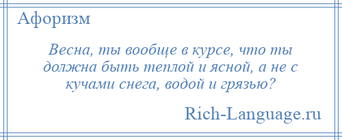 
    Весна, ты вообще в курсе, что ты должна быть теплой и ясной, а не с кучами снега, водой и грязью?