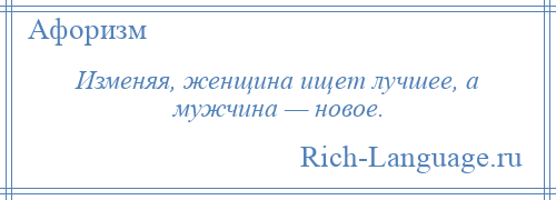 
    Изменяя, женщина ищет лучшее, а мужчина — новое.