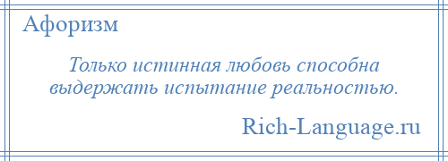 
    Только истинная любовь способна выдержать испытание реальностью.