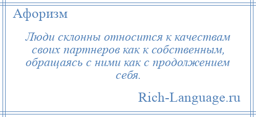 
    Люди склонны относится к качествам своих партнеров как к собственным, обращаясь с ними как с продолжением себя.