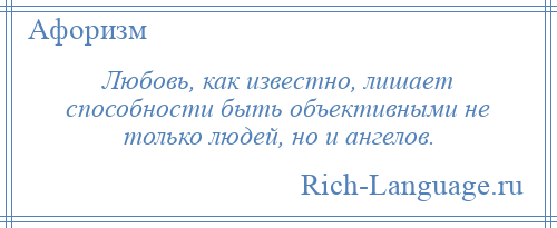 
    Любовь, как известно, лишает способности быть объективными не только людей, но и ангелов.