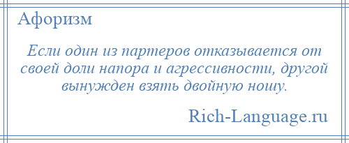 
    Если один из партеров отказывается от своей доли напора и агрессивности, другой вынужден взять двойную ношу.