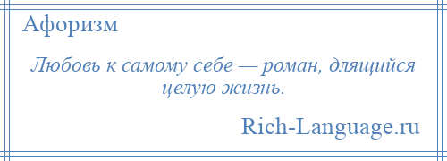 
    Любовь к самому себе — роман, длящийся целую жизнь.