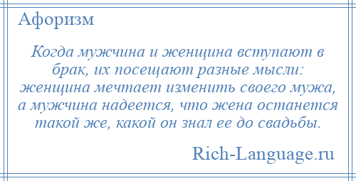 
    Когда мужчина и женщина вступают в брак, их посещают разные мысли: женщина мечтает изменить своего мужа, а мужчина надеется, что жена останется такой же, какой он знал ее до свадьбы.