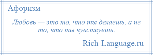 
    Любовь — это то, что ты делаешь, а не то, что ты чувствуешь.