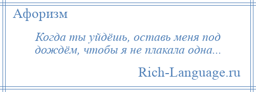 
    Когда ты уйдёшь, оставь меня под дождём, чтобы я не плакала одна...