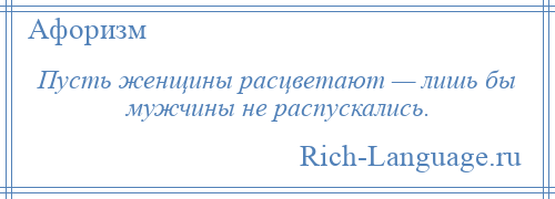 
    Пусть женщины расцветают — лишь бы мужчины не распускались.