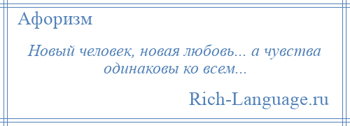 
    Новый человек, новая любовь... а чувства одинаковы ко всем...