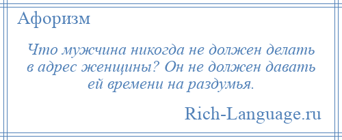 
    Что мужчина никогда не должен делать в адрес женщины? Он не должен давать ей времени на раздумья.