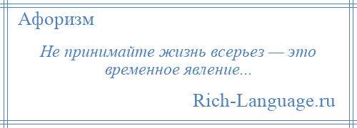 
    Не принимайте жизнь всерьез — это временное явление...