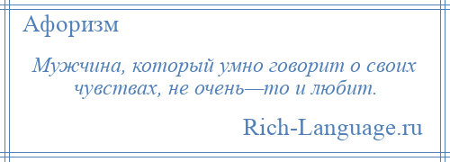 
    Мужчина, который умно говорит о своих чувствах, не очень—то и любит.