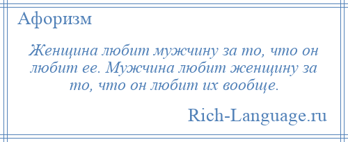 
    Женщина любит мужчину за то, что он любит ее. Мужчина любит женщину за то, что он любит их вообще.