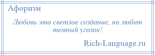 
    Любовь это светлое создание, но любит темный уголок!