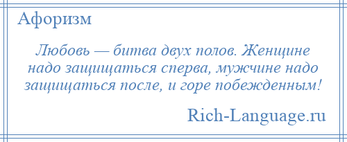 
    Любовь — битва двух полов. Женщине надо защищаться сперва, мужчине надо защищаться после, и горе побежденным!