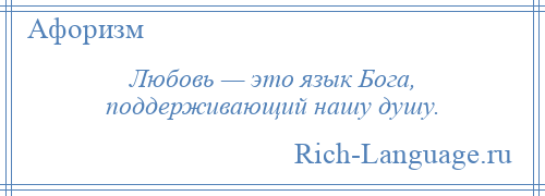 
    Любовь — это язык Бога, поддерживающий нашу душу.