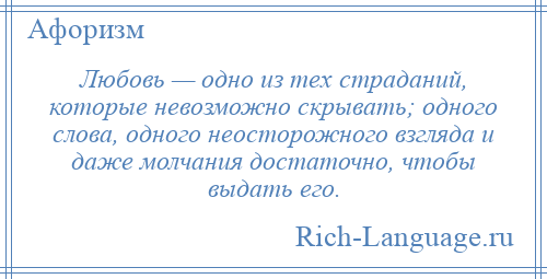 
    Любовь — одно из тех страданий, которые невозможно скрывать; одного слова, одного неосторожного взгляда и даже молчания достаточно, чтобы выдать его.