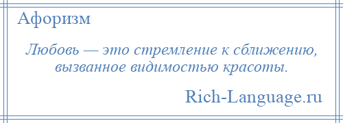 
    Любовь — это стремление к сближению, вызванное видимостью красоты.