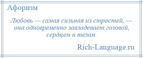 
    Любовь — самая сильная из страстей, — она одновременно завладевает головой, сердцем и телом.