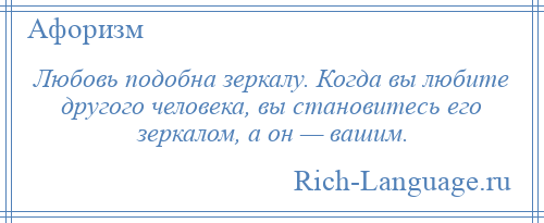 
    Любовь подобна зеркалу. Когда вы любите другого человека, вы становитесь его зеркалом, а он — вашим.