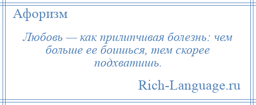 
    Любовь — как прилипчивая болезнь: чем больше ее боишься, тем скорее подхватишь.