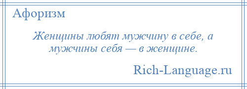 
    Женщины любят мужчину в себе, а мужчины себя — в женщине.