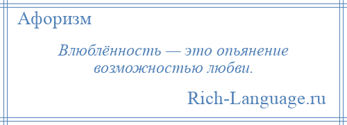 
    Влюблённость — это опьянение возможностью любви.