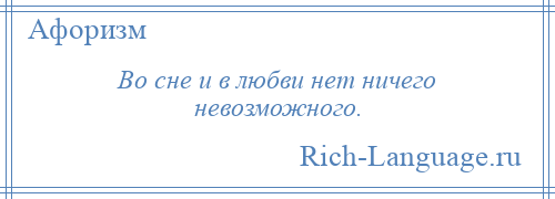 
    Во сне и в любви нет ничего невозможного.