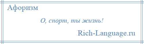 
    О, спорт, ты жизнь!