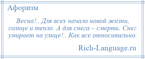 
    Весна!.. Для всех начало новой жизни, солнце и тепло. А для снега – смерть. Снег умирает на улице!.. Как все относительно.