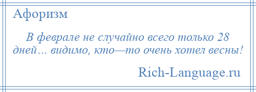 
    В феврале не случайно всего только 28 дней… видимо, кто—то очень хотел весны!
