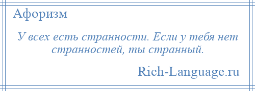 
    У всех есть странности. Если у тебя нет странностей, ты странный.