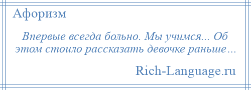 
    Впервые всегда больно. Мы учимся... Об этом стоило рассказать девочке раньше…