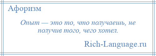 
    Опыт — это то, что получаешь, не получив того, чего хотел.