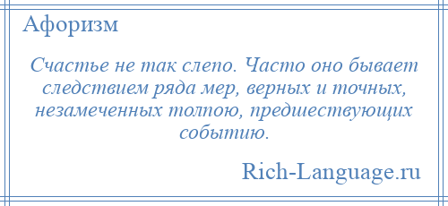 
    Счастье не так слепо. Часто оно бывает следствием ряда мер, верных и точных, незамеченных толпою, предшествующих событию.