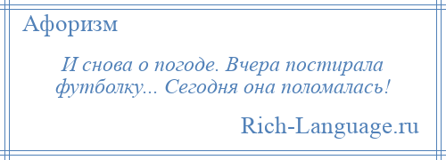 
    И снова о погоде. Вчера постирала футболку... Сегодня она поломалась!