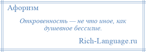 
    Откровенность — не что иное, как душевное бессилие.